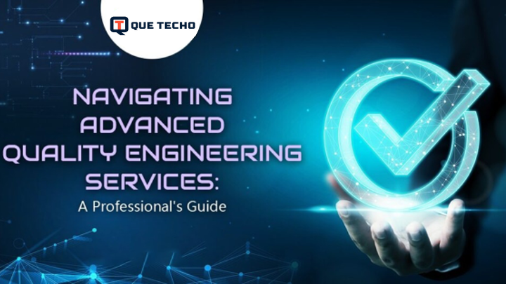 Navigating Advanced Quality Engineering Services: A Professional’s Guide