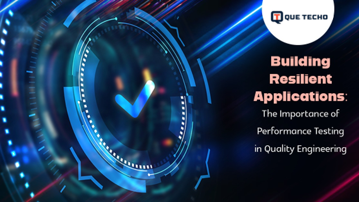 Building Resilient Applications: The Importance of Performance Testing in Quality Engineering
